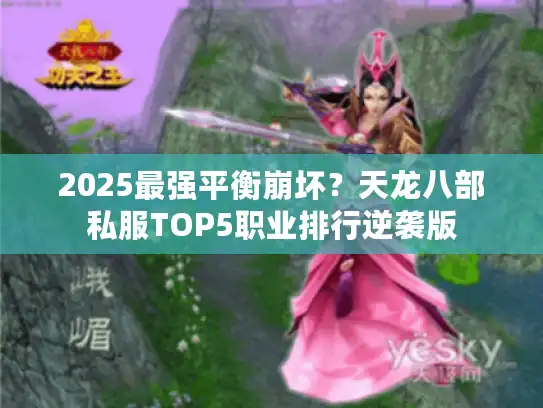 2025最强平衡崩坏？天龙八部私服TOP5职业排行逆袭版