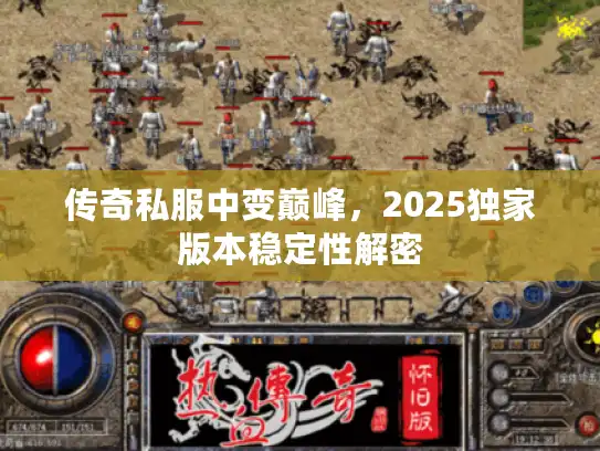 传奇私服中变巅峰，2025独家版本稳定性解密