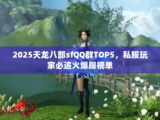 2025天龙八部sfQQ群TOP5，私服玩家必追火爆服榜单