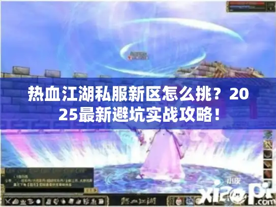热血江湖私服新区怎么挑?2025最新避坑实战攻略! 热血江湖私服新区怎么挑?2025最新避坑实战攻略!