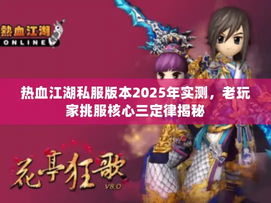 热血江湖私服版本2025年实测，老玩家挑服核心三定律揭秘