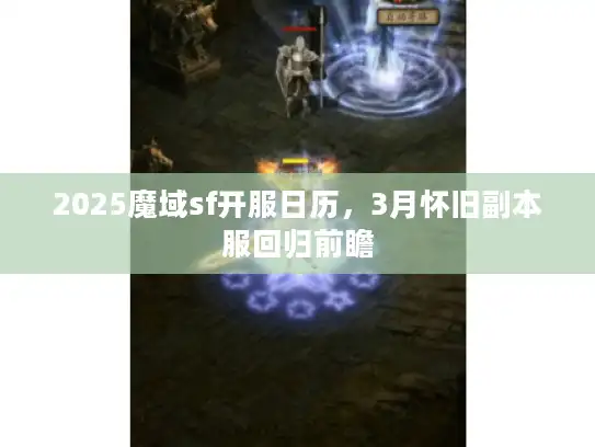 2025魔域sf开服日历，3月怀旧副本服回归前瞻