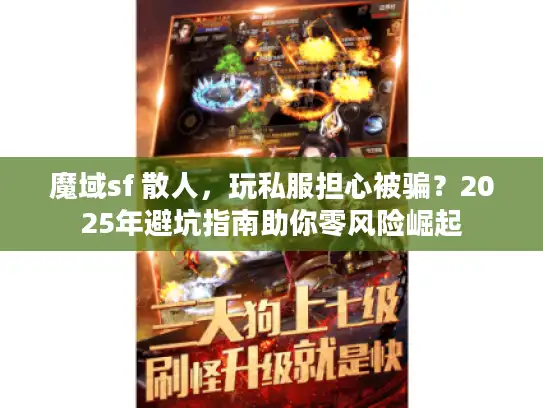 魔域sf 散人，玩私服担心被骗？2025年避坑指南助你零风险崛起
