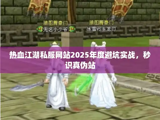 热血江湖私服网站2025年度避坑实战，秒识真伪站