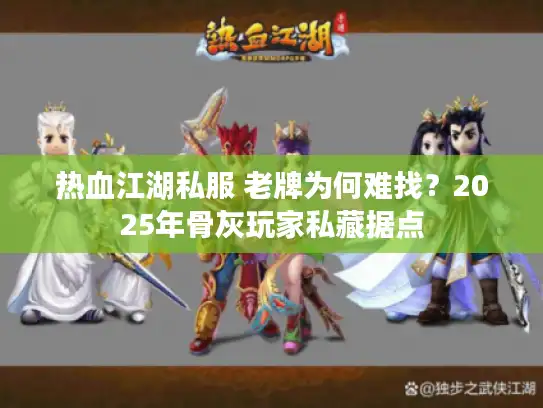 热血江湖私服 老牌为何难找？2025年骨灰玩家私藏据点