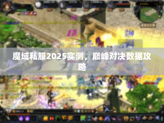 魔域私服2025实测，巅峰对决数据攻略