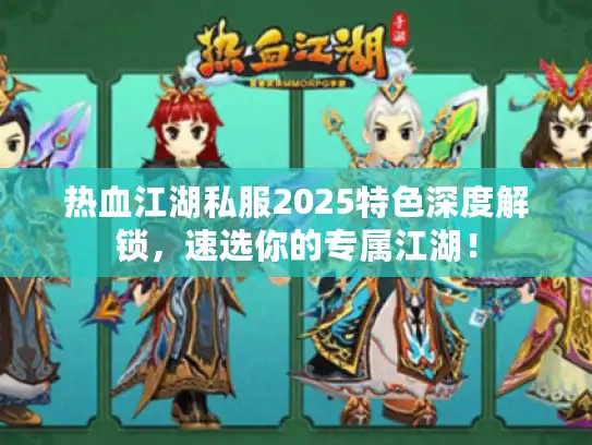热血江湖私服2025特色深度解锁，速选你的专属江湖！