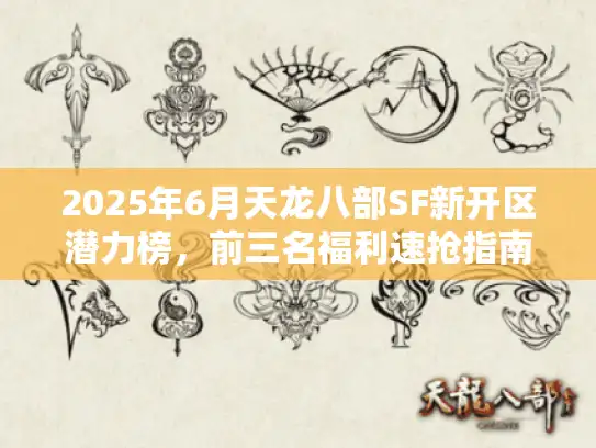 2025年6月天龙八部SF新开区潜力榜，前三名福利速抢指南