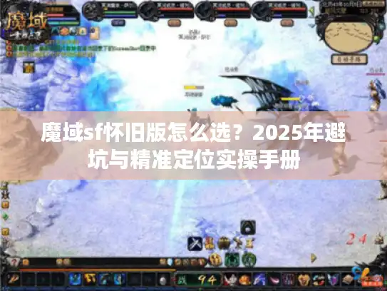 魔域sf怀旧版怎么选?2025年避坑与精准定位实操手册 魔域sf怀旧版怎么选?2025年避坑与精准定位实操手册