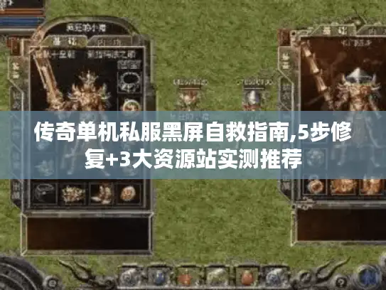 传奇单机私服黑屏自救指南,5步修复+3大资源站实测推荐 传奇单机私服黑屏自救指南,5步修复+3大资源站实测推荐