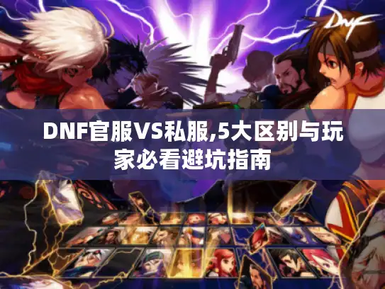 DNF官服VS私服,5大区别与玩家必看避坑指南 DNF官服VS私服,5大区别与玩家必看避坑指南