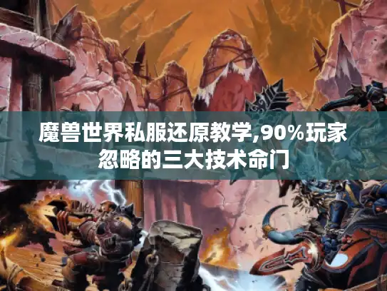 魔兽世界私服还原教学,90%玩家忽略的三大技术命门 魔兽世界私服还原教学,90%玩家忽略的三大技术命门