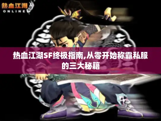 热血江湖SF终极指南,从零开始称霸私服的三大秘籍
