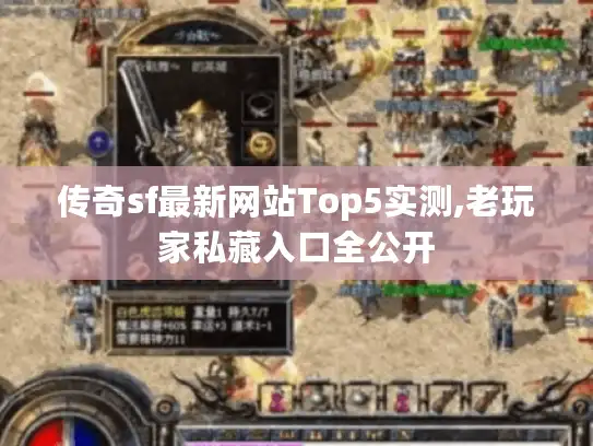 传奇sf最新网站Top5实测,老玩家私藏入口全公开