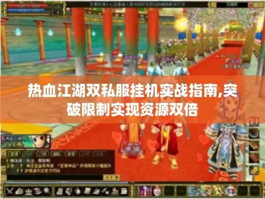 热血江湖双私服挂机实战指南,突破限制实现资源双倍