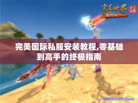 完美国际私服安装教程,零基础到高手的终极指南