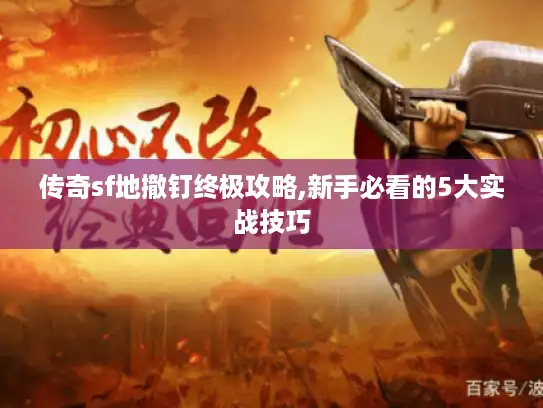 传奇sf地撤钉终极攻略,新手必看的5大实战技巧