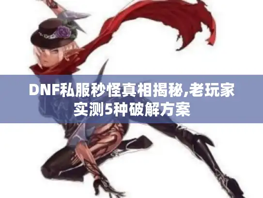DNF私服秒怪真相揭秘,老玩家实测5种破解方案 DNF私服秒怪真相揭秘,老玩家实测5种破解方案