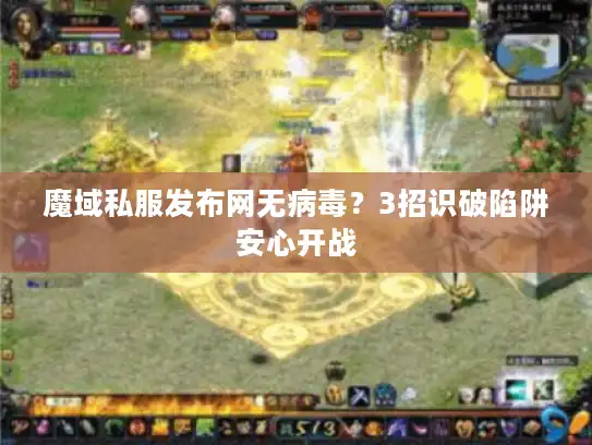 魔域私服发布网无病毒？3招识破陷阱安心开战