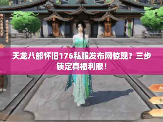 天龙八部怀旧176私服发布网惊现？三步锁定真福利服！