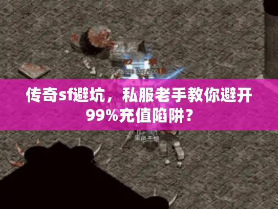 传奇sf避坑，私服老手教你避开99%充值陷阱？