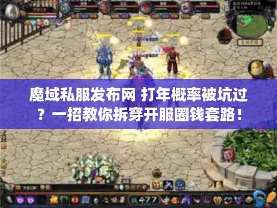 魔域私服发布网 打年概率被坑过?一招教你拆穿开服圈钱套路! 魔域私服发布网 打年概率被坑过?一招教你拆穿开服圈钱套路!