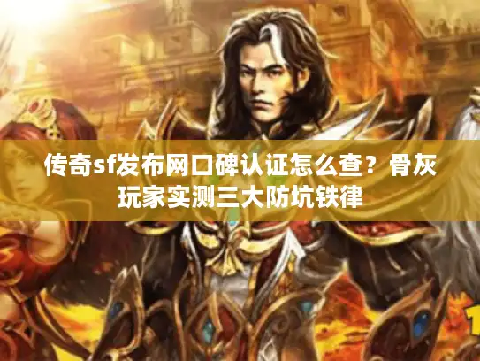 传奇sf发布网口碑认证怎么查？骨灰玩家实测三大防坑铁律