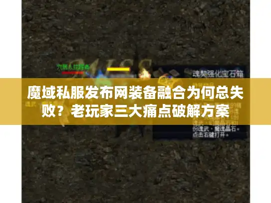 魔域私服发布网装备融合为何总失败？老玩家三大痛点破解方案
