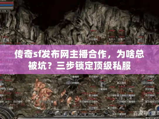 传奇sf发布网主播合作，为啥总被坑？三步锁定顶级私服