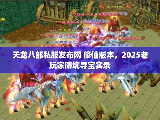 天龙八部私服发布网 修仙版本，2025老玩家防坑寻宝实录