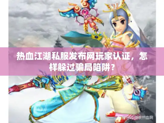 热血江湖私服发布网玩家认证，怎样躲过骗局陷阱？