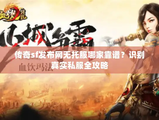 传奇sf发布网无托服哪家靠谱?识别真实私服全攻略 传奇sf发布网无托服哪家靠谱?识别真实私服全攻略