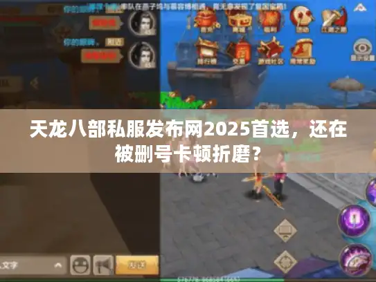 天龙八部私服发布网2025首选，还在被删号卡顿折磨？