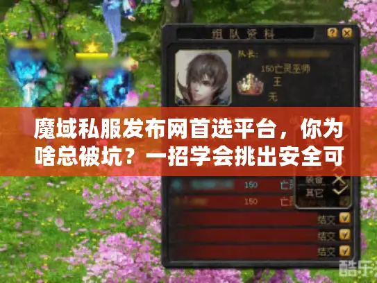 魔域私服发布网首选平台，你为啥总被坑？一招学会挑出安全可靠的真平台