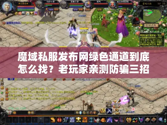 魔域私服发布网绿色通道到底怎么找？老玩家亲测防骗三招
