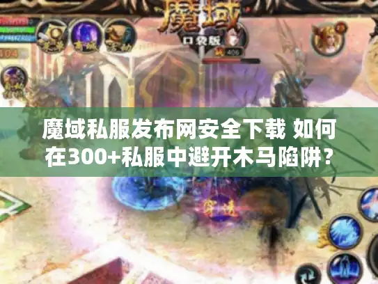 魔域私服发布网安全下载 如何在300+私服中避开木马陷阱？