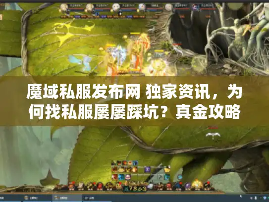 魔域私服发布网 独家资讯,为何找私服屡屡踩坑?真金攻略揭秘! 魔域私服发布网 独家资讯,为何找私服屡屡踩坑?真金攻略揭秘!