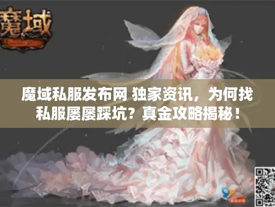 魔域私服发布网 独家资讯,为何找私服屡屡踩坑?真金攻略揭秘! 魔域私服发布网 独家资讯,为何找私服屡屡踩坑?真金攻略揭秘!