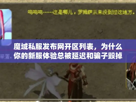 魔域私服发布网开区列表，为什么你的新服体验总被延迟和骗子毁掉？