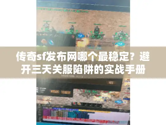 传奇sf发布网哪个最稳定？避开三天关服陷阱的实战手册