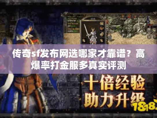 传奇sf发布网选哪家才靠谱？高爆率打金服多真实评测