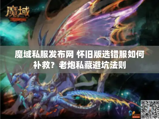 魔域私服发布网 怀旧版选错服如何补救?老炮私藏避坑法则 魔域私服发布网 怀旧版选错服如何补救?老炮私藏避坑法则