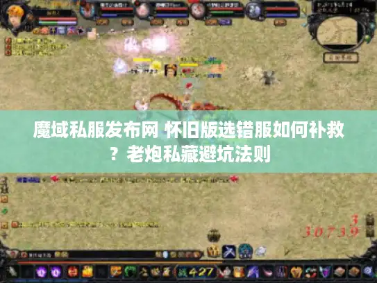 魔域私服发布网 怀旧版选错服如何补救?老炮私藏避坑法则 魔域私服发布网 怀旧版选错服如何补救?老炮私藏避坑法则