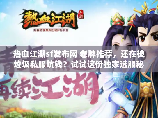 热血江湖sf发布网 老牌推荐，还在被垃圾私服坑钱？试试这份独家选服秘诀
