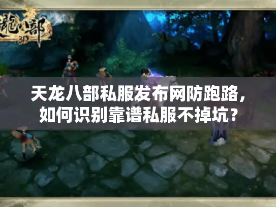 天龙八部私服发布网防跑路,如何识别靠谱私服不掉坑? 天龙八部私服发布网防跑路,如何识别靠谱私服不掉坑?