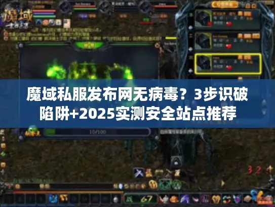 魔域私服发布网无病毒？3步识破陷阱+2025实测安全站点推荐