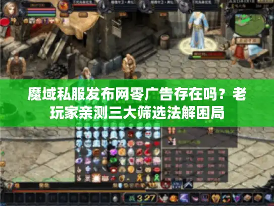 魔域私服发布网零广告存在吗？老玩家亲测三大筛选法解困局
