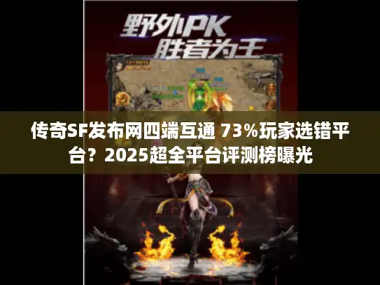 传奇SF发布网四端互通 73%玩家选错平台?2025超全平台评测榜曝光 传奇SF发布网四端互通 73%玩家选错平台?2025超全平台评测榜曝光
