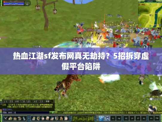 热血江湖sf发布网真无劫持？5招拆穿虚假平台陷阱