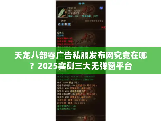 天龙八部零广告私服发布网究竟在哪？2025实测三大无弹窗平台